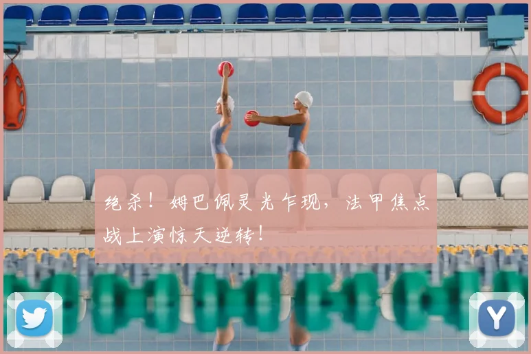 绝杀!姆巴佩灵光乍现,法甲焦点战上演惊天逆转!