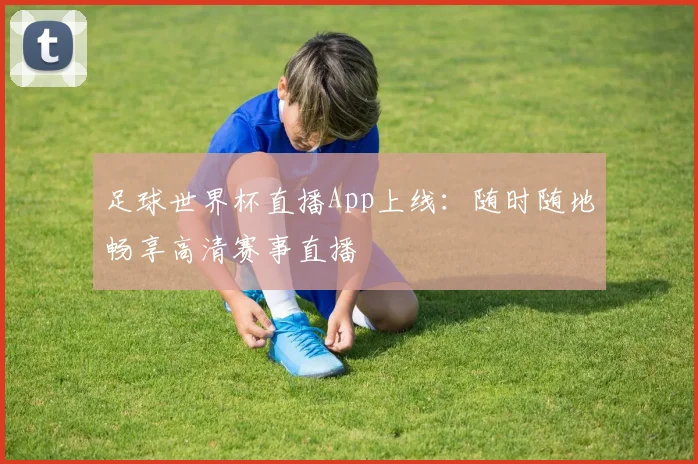 足球世界杯直播App上线:随时随地畅享高清赛事直播