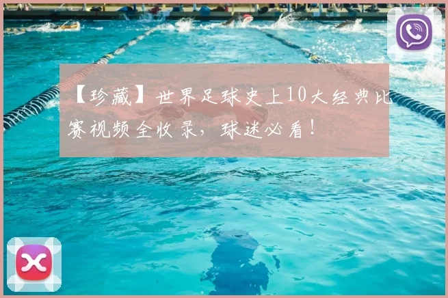 【珍藏】世界足球史上10大经典比赛视频全收录，球迷必看！