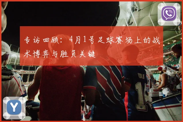 专访回顾：4月1号足球赛场上的战术博弈与胜负关键