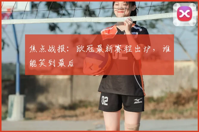 焦点战报:欧冠最新赛程出炉,谁能笑到最后