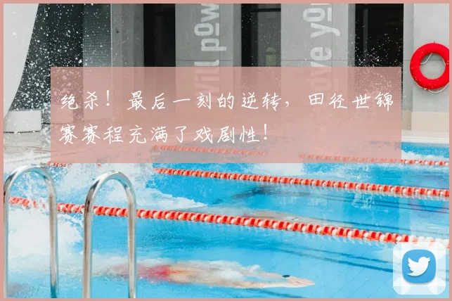 绝杀!最后一刻的逆转,田径世锦赛赛程充满了戏剧性!