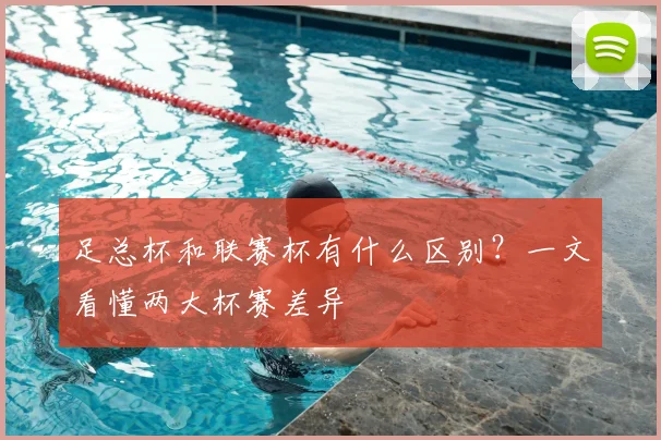 足总杯和联赛杯有什么区别？一文看懂两大杯赛差异