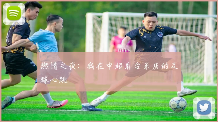 燃情之夜:我在中超看台亲历的足球心跳