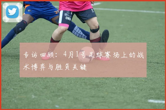 专访回顾:4月1号足球赛场上的战术博弈与胜负关键