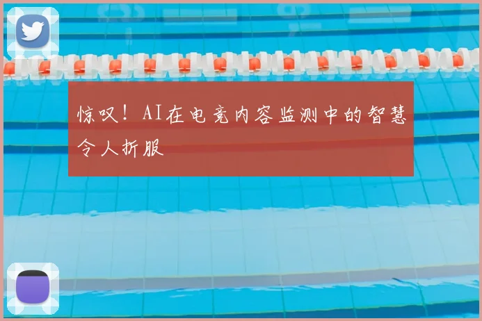 惊叹!AI在电竞内容监测中的智慧令人折服