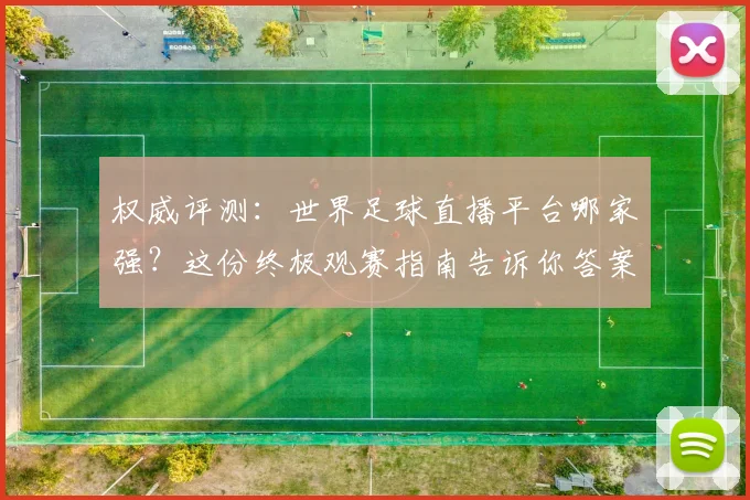 权威评测:世界足球直播平台哪家强?这份终极观赛指南告诉你答案