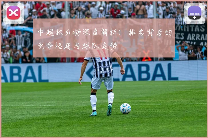 中超积分榜深度解析:排名背后的竞争格局与球队走势