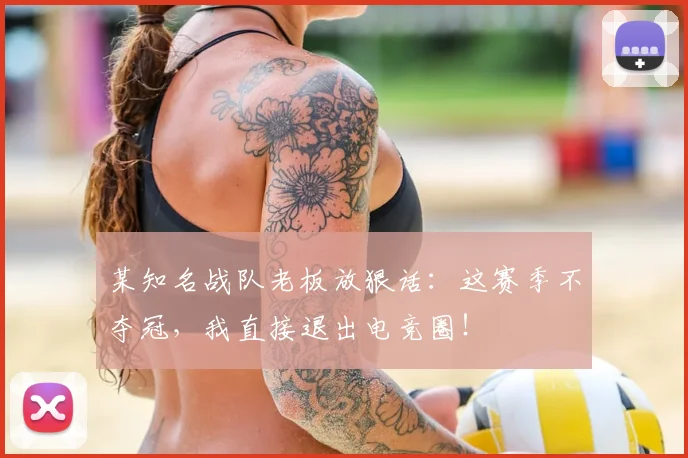 某知名战队老板放狠话：这赛季不夺冠，我直接退出电竞圈！